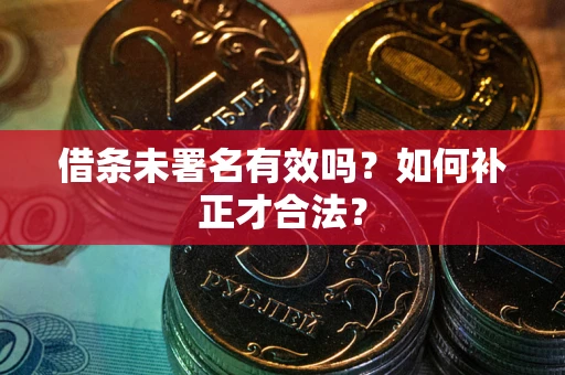 北京借条未署名有效吗？如何补正才合法？