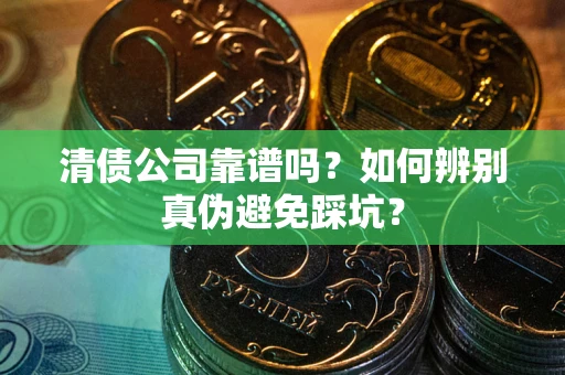 北京清债公司靠谱吗？如何辨别真伪避免踩坑？