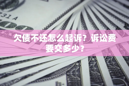 北京欠债不还怎么起诉？诉讼费要交多少？