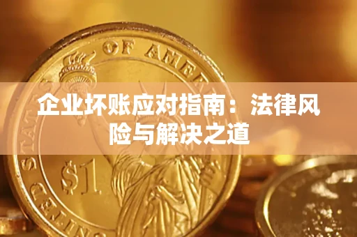北京企业坏账应对指南：法律风险与解决之道