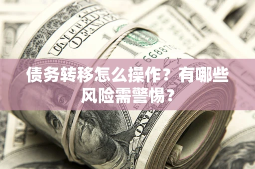 北京债务转移怎么操作？有哪些风险需警惕？