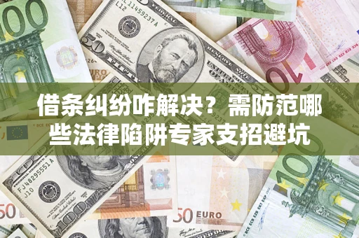 北京借条纠纷咋解决？需防范哪些法律陷阱专家支招避坑