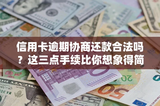 北京信用卡逾期协商还款合法吗？这三点手续比你想象得简单