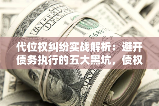 北京代位权纠纷实战解析：避开债务执行的五大黑坑，债权人必看指南