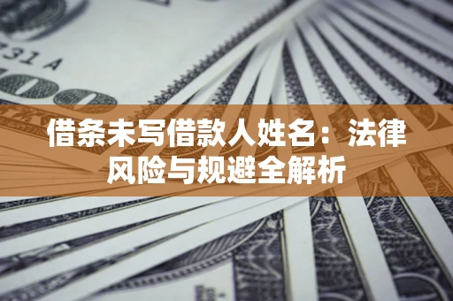 北京借条未写借款人姓名：法律风险与规避全解析