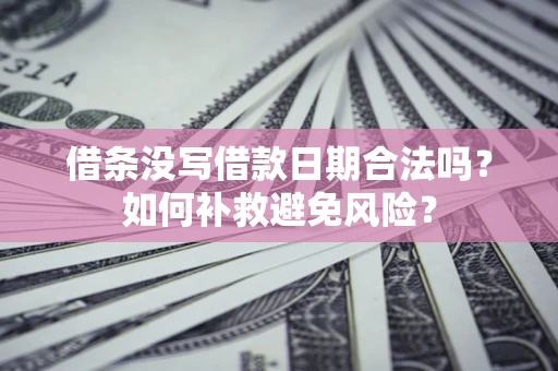 北京借条没写借款日期合法吗？如何补救避免风险？