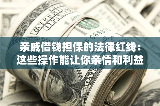 北京亲戚借钱担保的法律红线：这些操作能让你亲情和利益两不误