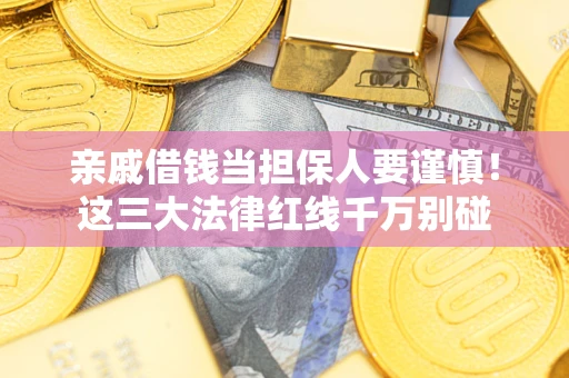 北京亲戚借钱当担保人要谨慎！这三大法律红线千万别碰