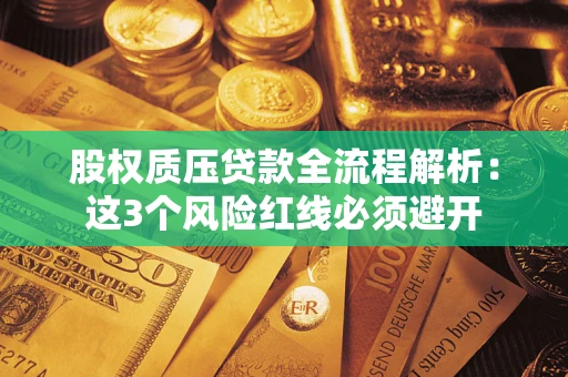北京股权质压贷款全流程解析：这3个风险红线必须避开