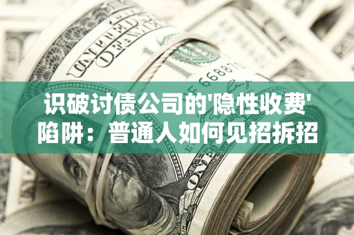 北京识破讨债公司的'隐性收费'陷阱：普通人如何见招拆招？