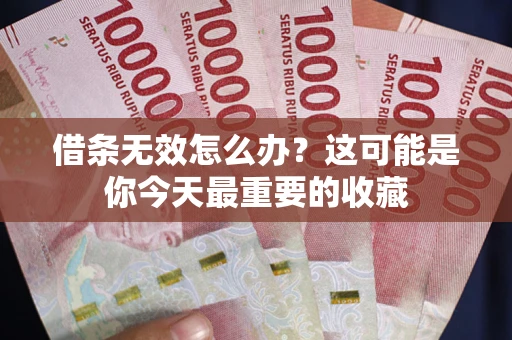 北京借条无效怎么办？这可能是你今天最重要的收藏
