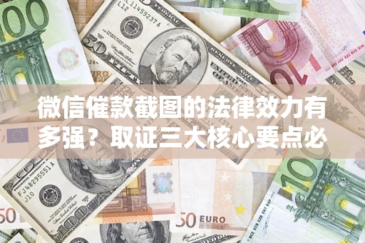 北京微信催款截图的法律效力有多强？取证三大核心要点必须知道！