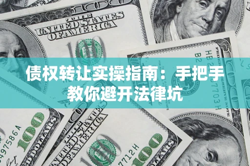 北京债权转让实操指南：手把手教你避开法律坑