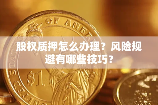 北京股权质押怎么办理？风险规避有哪些技巧？