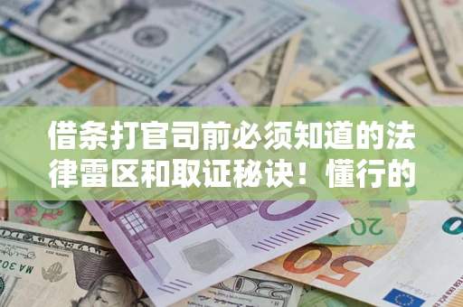 北京借条打官司前必须知道的法律雷区和取证秘诀！懂行的人已经留好这些证据