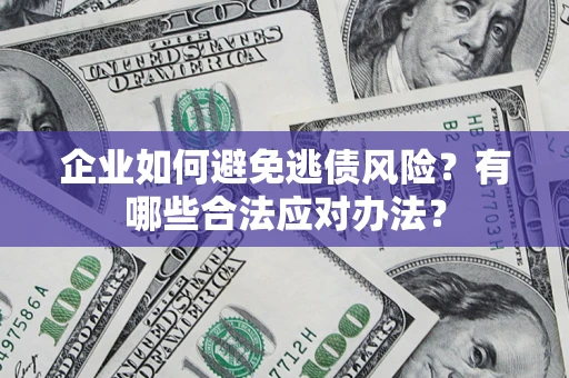 北京企业如何避免逃债风险？有哪些合法应对办法？
