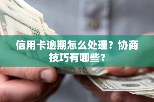 北京信用卡逾期怎么处理？协商技巧有哪些？