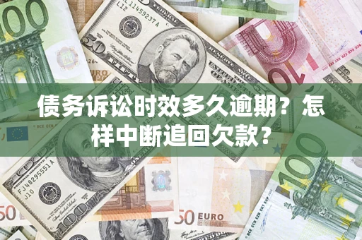 北京债务诉讼时效多久逾期？怎样中断追回欠款？
