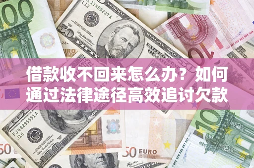 北京借款收不回来怎么办?如何通过法律途径高效追讨欠款? 北京借款收不回来怎么办?如何通过法律途径高效追讨欠款?