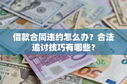 北京借款合同违约怎么办？合法追讨技巧有哪些？