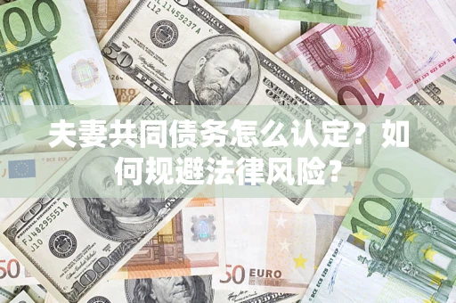北京夫妻共同债务怎么认定？如何规避法律风险？