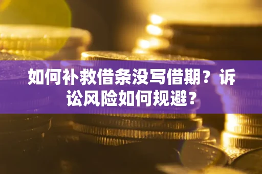 北京如何补救借条没写借期？诉讼风险如何规避？