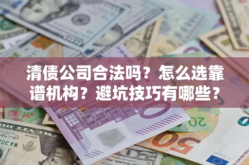 北京清债公司合法吗？怎么选靠谱机构？避坑技巧有哪些？
