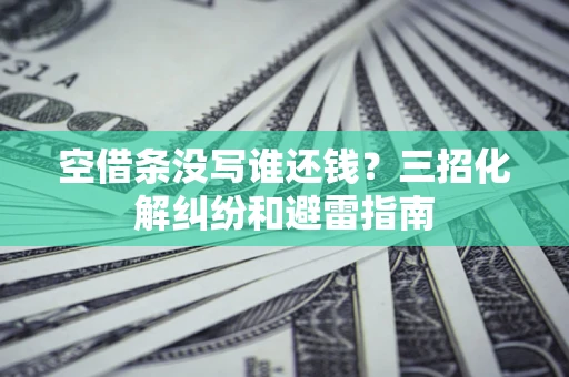 北京空借条没写谁还钱？三招化解纠纷和避雷指南