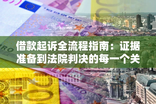 北京借款起诉全流程指南：证据准备到法院判决的每一个关键步骤