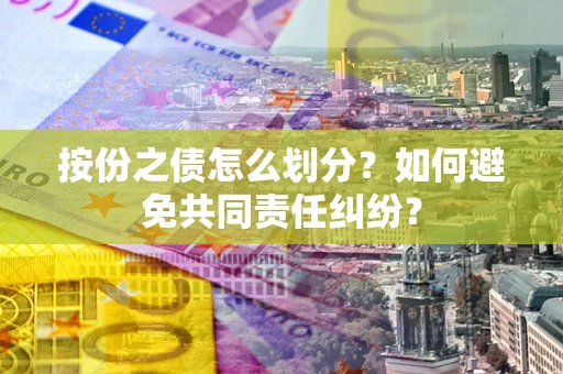 北京按份之债怎么划分？如何避免共同责任纠纷？