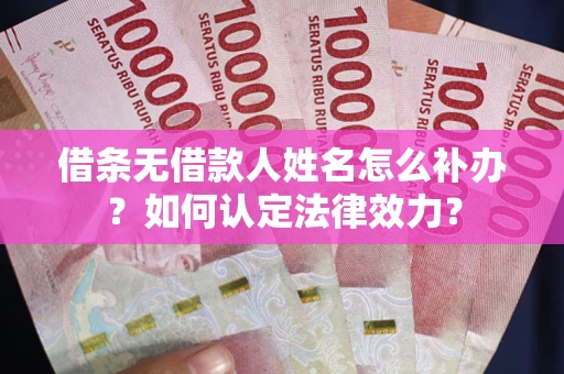 北京借条无借款人姓名怎么补办？如何认定法律效力？