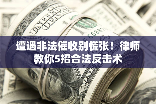 北京遭遇非法催收别慌张！律师教你5招合法反击术
