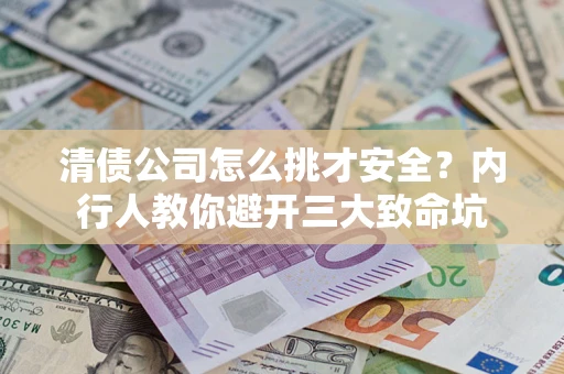 北京清债公司怎么挑才安全?内行人教你避开三大致命坑 北京清债公司怎么挑才安全?内行人教你避开三大致命坑