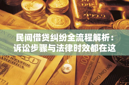 北京民间借贷纠纷全流程解析：诉讼步骤与法律时效都在这儿了