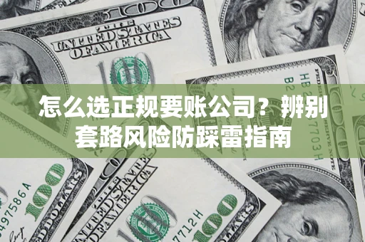 北京怎么选正规要账公司？辨别套路风险防踩雷指南