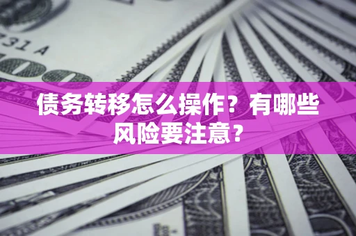 北京债务转移怎么操作？有哪些风险要注意？