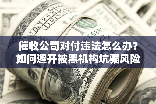北京催收公司对付违法怎么办？如何避开被黑机构坑骗风险