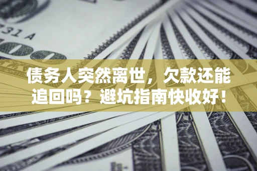 北京债务人突然离世，欠款还能追回吗？避坑指南快收好！