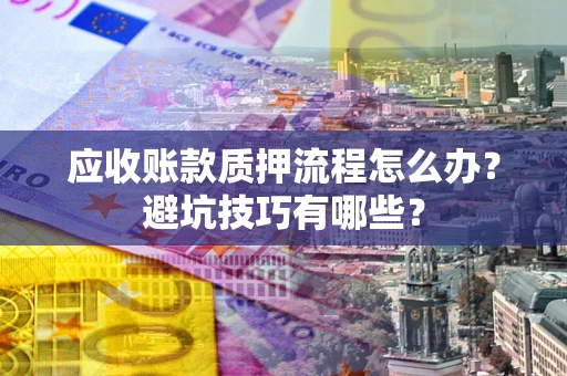 北京应收账款质押流程怎么办？避坑技巧有哪些？