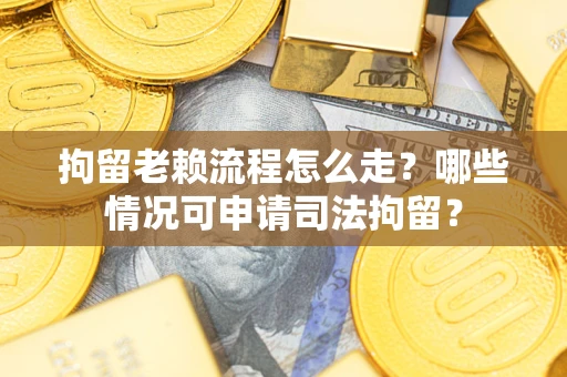 北京拘留老赖流程怎么走?哪些情况可申请司法拘留? 北京拘留老赖流程怎么走?哪些情况可申请司法拘留?