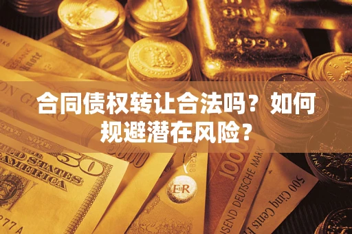 北京合同债权转让合法吗?如何规避潜在风险? 北京合同债权转让合法吗?如何规避潜在风险?
