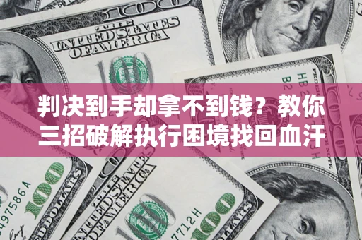 北京判决到手却拿不到钱？教你三招破解执行困境找回血汗钱