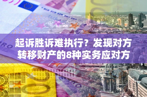 北京起诉胜诉难执行？发现对方转移财产的8种实务应对方案