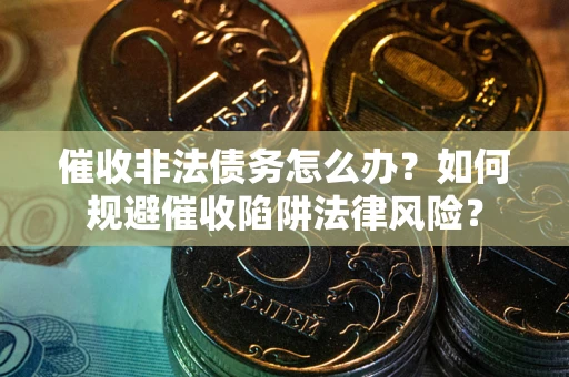 北京催收非法债务怎么办？如何规避催收陷阱法律风险？