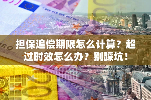 北京担保追偿期限怎么计算？超过时效怎么办？别踩坑！