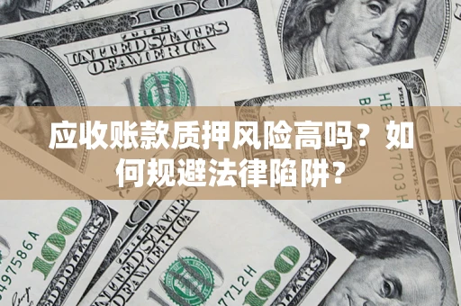 北京应收账款质押风险高吗？如何规避法律陷阱？