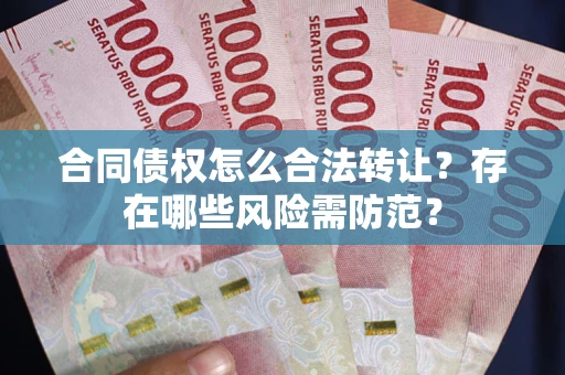 北京合同债权怎么合法转让？存在哪些风险需防范？