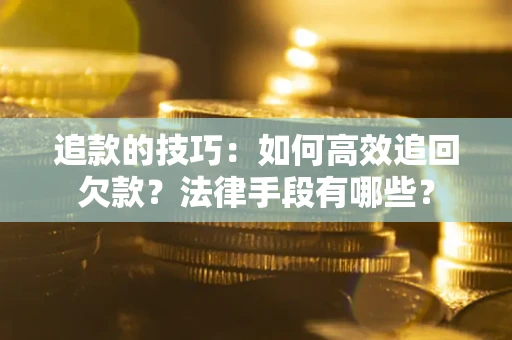 北京追款的技巧：如何高效追回欠款？法律手段有哪些？