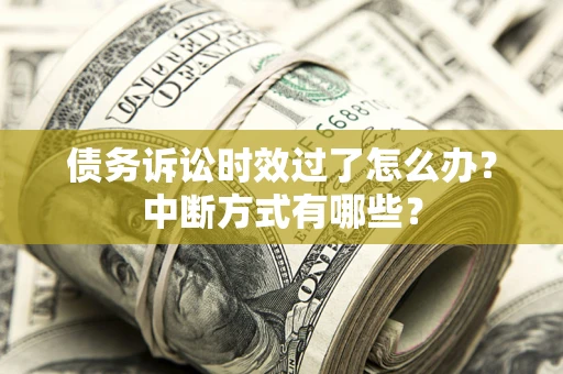 北京债务诉讼时效过了怎么办？中断方式有哪些？