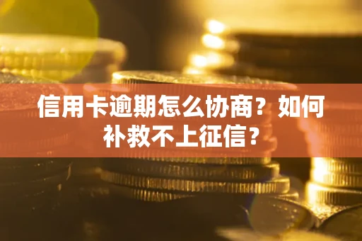 北京信用卡逾期怎么协商？如何补救不上征信？